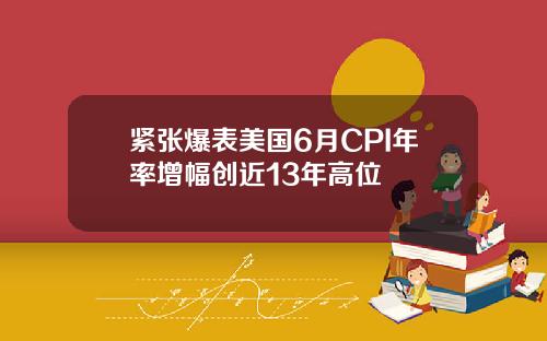 紧张爆表美国6月CPI年率增幅创近13年高位