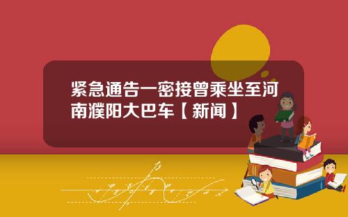 紧急通告一密接曾乘坐至河南濮阳大巴车【新闻】