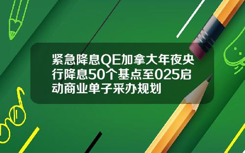 紧急降息QE加拿大年夜央行降息50个基点至025启动商业单子采办规划