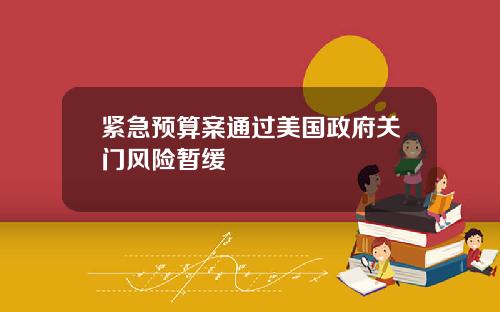 紧急预算案通过美国政府关门风险暂缓