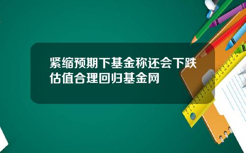 紧缩预期下基金称还会下跌估值合理回归基金网