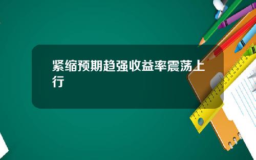 紧缩预期趋强收益率震荡上行