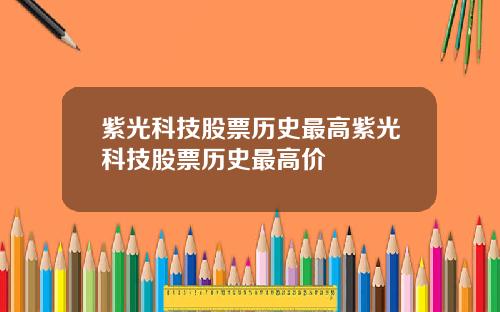 紫光科技股票历史最高紫光科技股票历史最高价