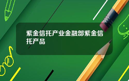 紫金信托产业金融部紫金信托产品