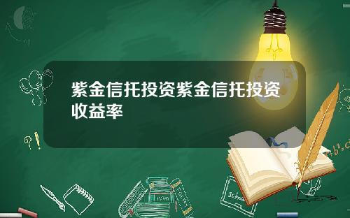 紫金信托投资紫金信托投资收益率