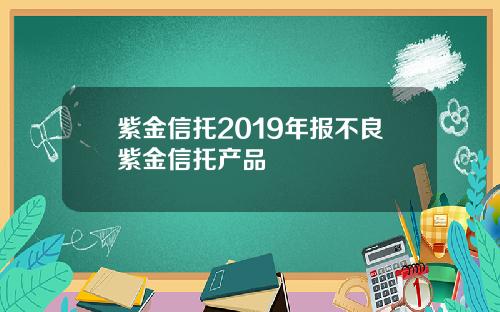 紫金信托2019年报不良紫金信托产品
