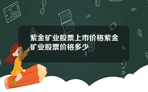 紫金矿业股票上市价格紫金矿业股票价格多少