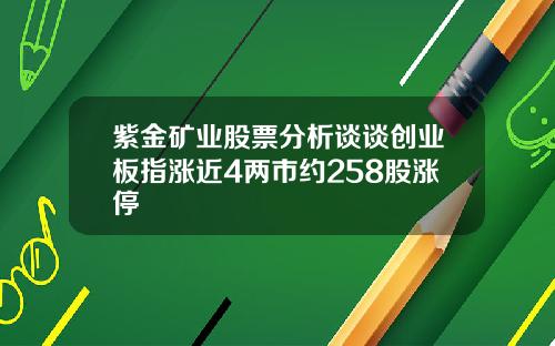 紫金矿业股票分析谈谈创业板指涨近4两市约258股涨停