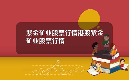 紫金矿业股票行情港股紫金矿业股票行情