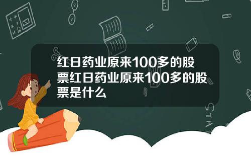 红日药业原来100多的股票红日药业原来100多的股票是什么