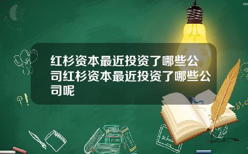 红杉资本最近投资了哪些公司红杉资本最近投资了哪些公司呢