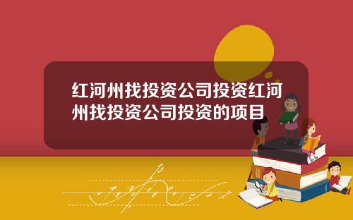 红河州找投资公司投资红河州找投资公司投资的项目