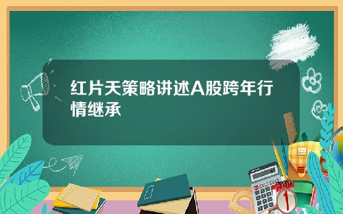 红片天策略讲述A股跨年行情继承