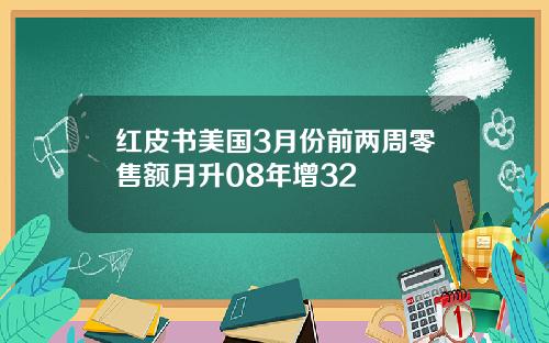 红皮书美国3月份前两周零售额月升08年增32