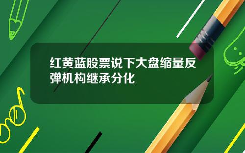 红黄蓝股票说下大盘缩量反弹机构继承分化