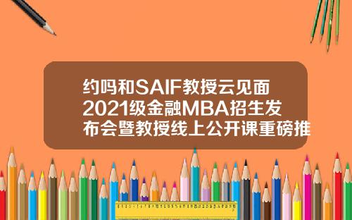 约吗和SAIF教授云见面2021级金融MBA招生发布会暨教授线上公开课重磅推出328