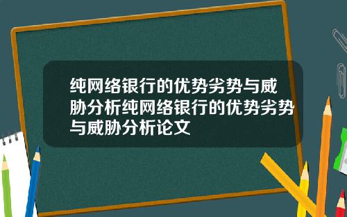 纯网络银行的优势劣势与威胁分析纯网络银行的优势劣势与威胁分析论文