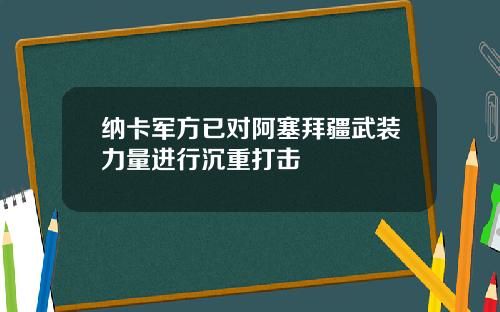 纳卡军方已对阿塞拜疆武装力量进行沉重打击
