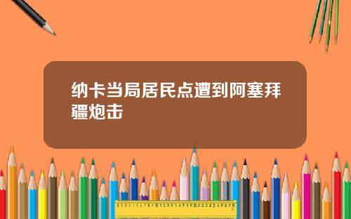 纳卡当局居民点遭到阿塞拜疆炮击