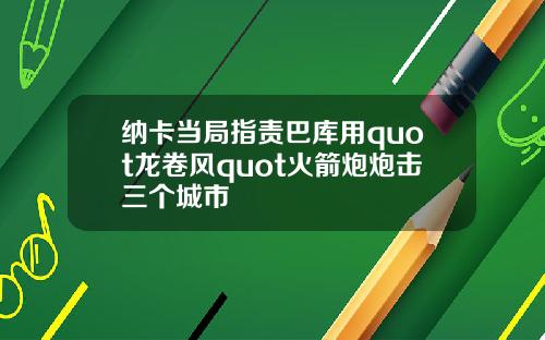 纳卡当局指责巴库用quot龙卷风quot火箭炮炮击三个城市