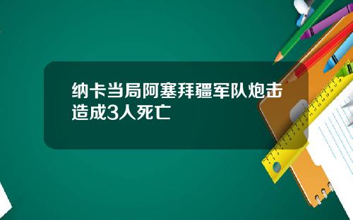 纳卡当局阿塞拜疆军队炮击造成3人死亡