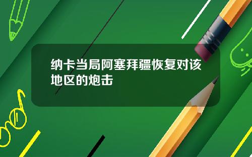纳卡当局阿塞拜疆恢复对该地区的炮击
