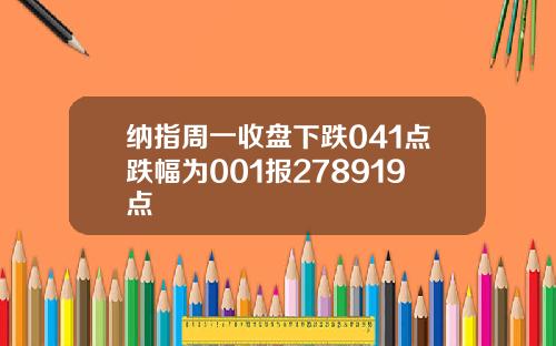 纳指周一收盘下跌041点跌幅为001报278919点