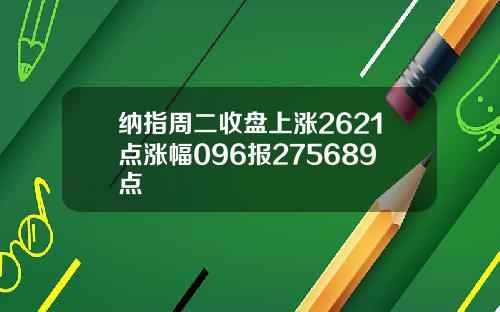 纳指周二收盘上涨2621点涨幅096报275689点