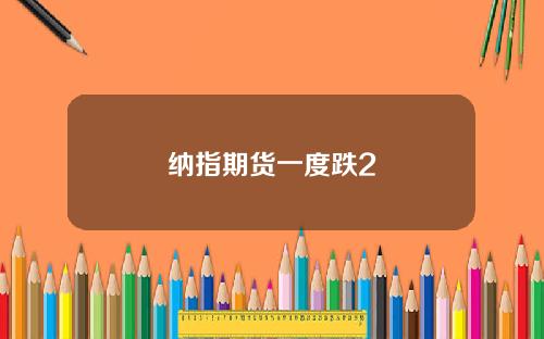 纳指期货一度跌2