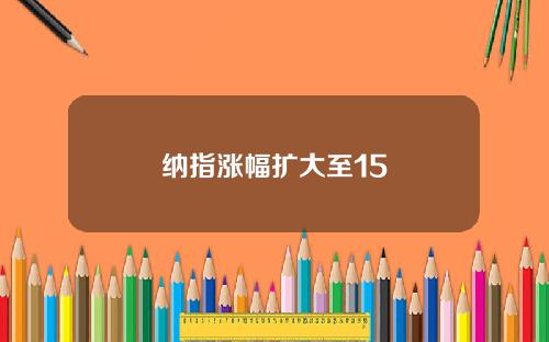 纳指涨幅扩大至15