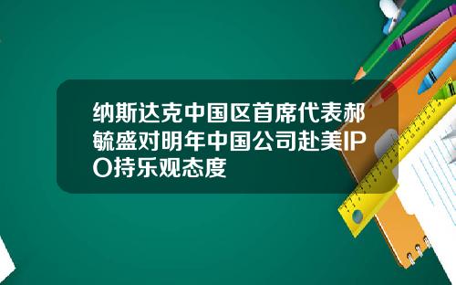 纳斯达克中国区首席代表郝毓盛对明年中国公司赴美IPO持乐观态度