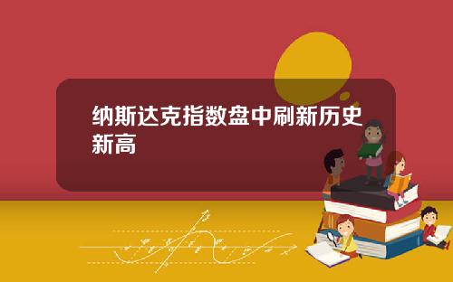 纳斯达克指数盘中刷新历史新高