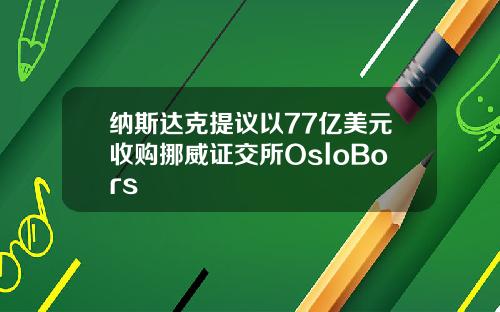 纳斯达克提议以77亿美元收购挪威证交所OsloBors