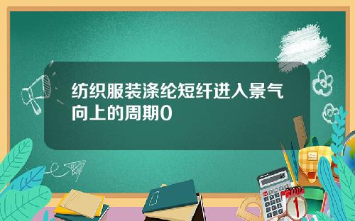 纺织服装涤纶短纤进入景气向上的周期0
