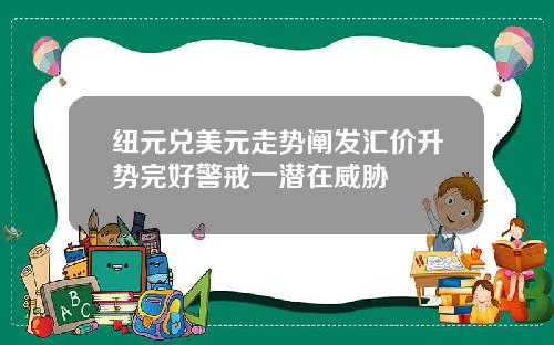纽元兑美元走势阐发汇价升势完好警戒一潜在威胁