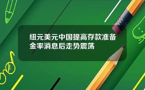 纽元美元中国提高存款准备金率消息后走势震荡