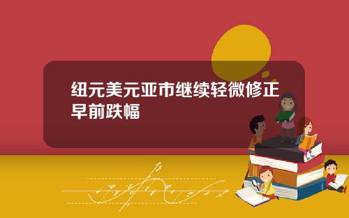 纽元美元亚市继续轻微修正早前跌幅