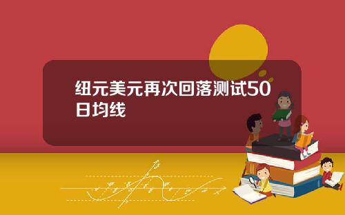 纽元美元再次回落测试50日均线