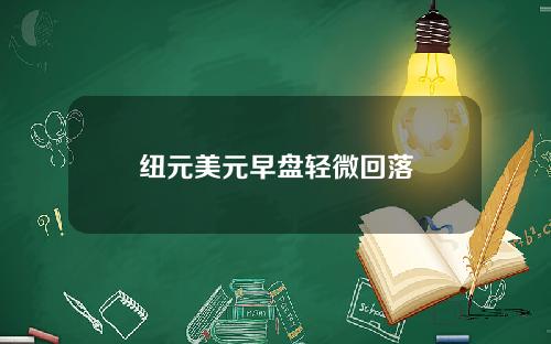 纽元美元早盘轻微回落