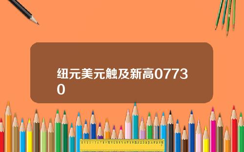 纽元美元触及新高07730