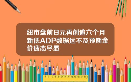 纽市盘前日元再创逾六个月新低ADP数据远不及预期金价疲态尽显