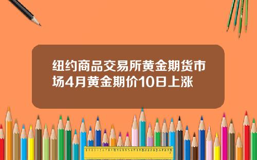 纽约商品交易所黄金期货市场4月黄金期价10日上涨