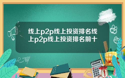 线上p2p线上投资排名线上p2p线上投资排名前十
