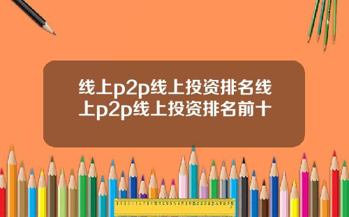 线上p2p线上投资排名线上p2p线上投资排名前十