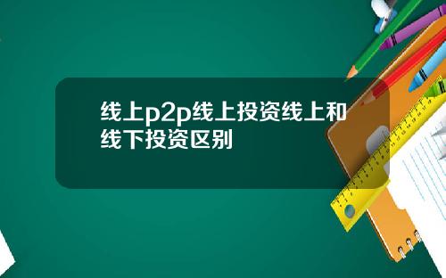 线上p2p线上投资线上和线下投资区别