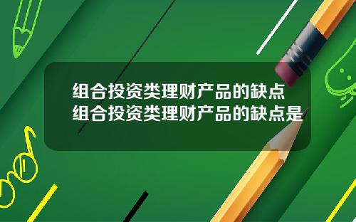 组合投资类理财产品的缺点组合投资类理财产品的缺点是