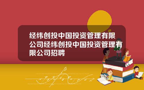 经纬创投中国投资管理有限公司经纬创投中国投资管理有限公司招聘