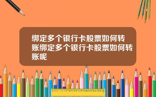 绑定多个银行卡股票如何转账绑定多个银行卡股票如何转账呢