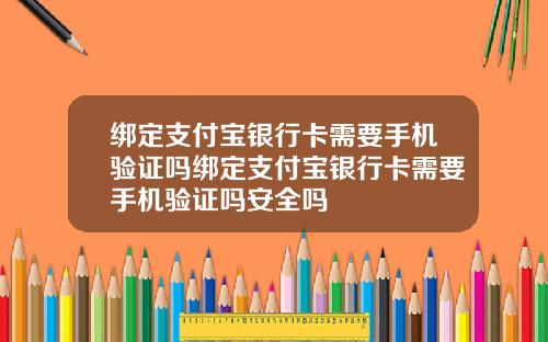 绑定支付宝银行卡需要手机验证吗绑定支付宝银行卡需要手机验证吗安全吗