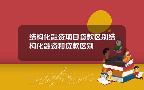 结构化融资项目贷款区别结构化融资和贷款区别
